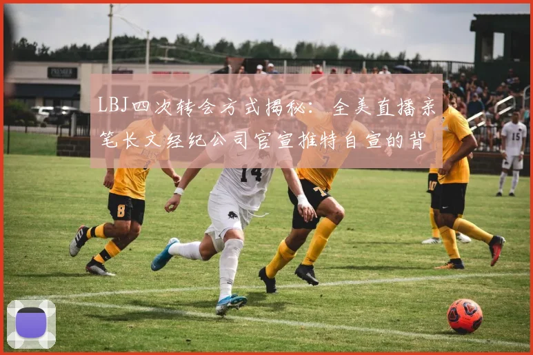 LBJ四次转会方式揭秘：全美直播亲笔长文经纪公司官宣推特自宣的背后故事