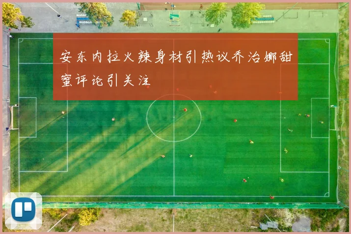 安东内拉火辣身材引热议乔治娜甜蜜评论引关注