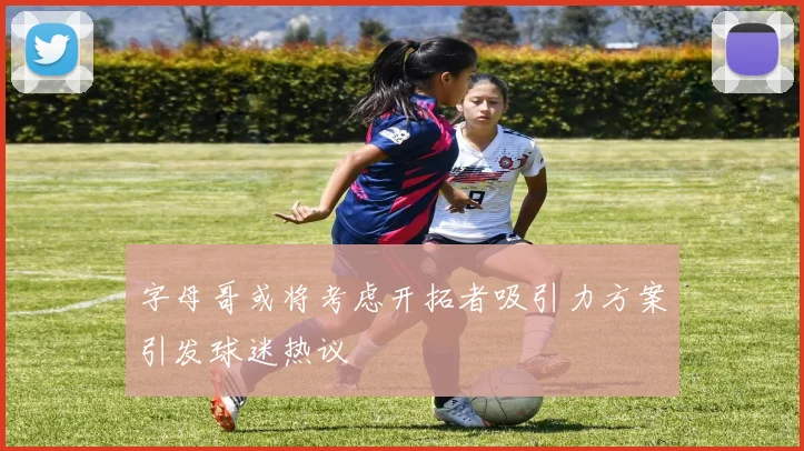 字母哥或将考虑开拓者吸引力方案引发球迷热议