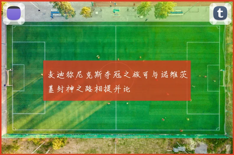 麦迪称尼克斯夺冠之旅可与诺维茨基封神之路相提并论