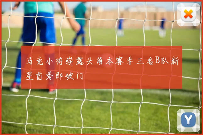 马竞小将崭露头角本赛季三名B队新星首秀即破门