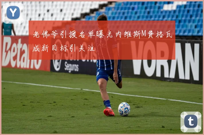 老佛爷引援名单曝光内维斯M费格瓦成新目标引关注
