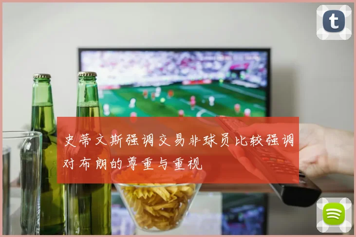 史蒂文斯强调交易非球员比较强调对布朗的尊重与重视