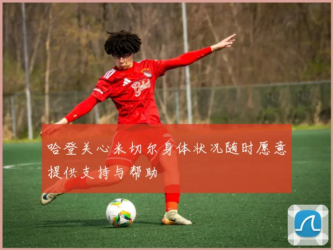 哈登关心米切尔身体状况随时愿意提供支持与帮助
