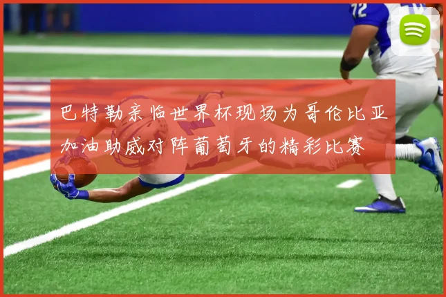 巴特勒亲临世界杯现场为哥伦比亚加油助威对阵葡萄牙的精彩比赛
