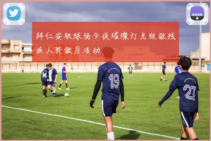 拜仁安联球场今夜璀璨灯光致敬残疾人骄傲月活动