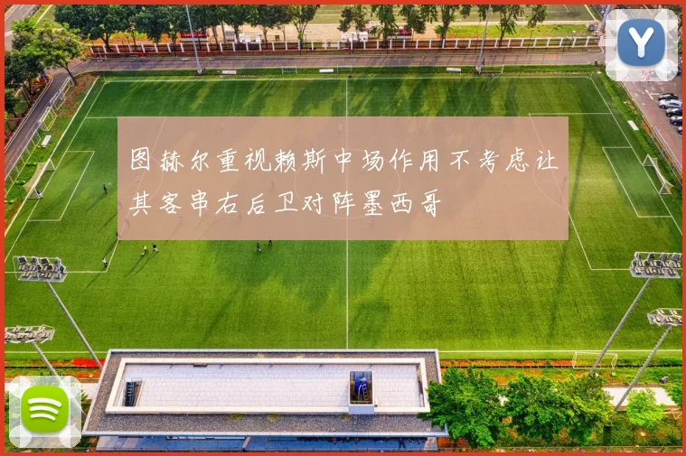 图赫尔重视赖斯中场作用不考虑让其客串右后卫对阵墨西哥